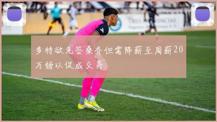 多特欲免签桑乔但需降薪至周薪20万镑以促成交易