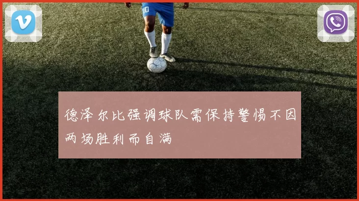 德泽尔比强调球队需保持警惕不因两场胜利而自满
