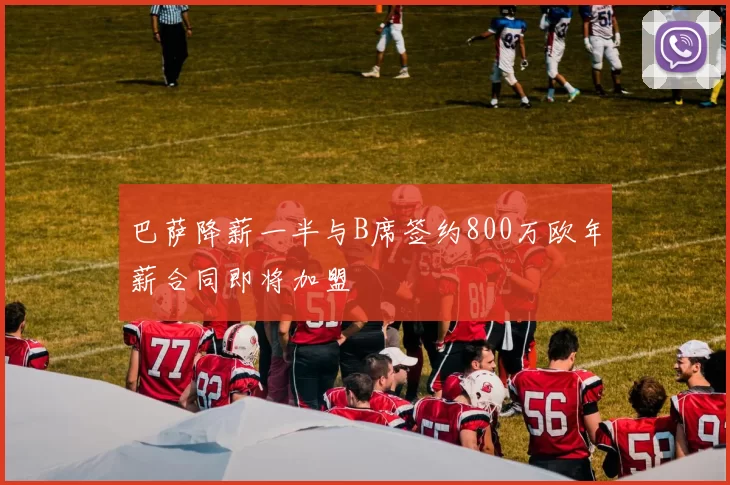 巴萨降薪一半与B席签约800万欧年薪合同即将加盟