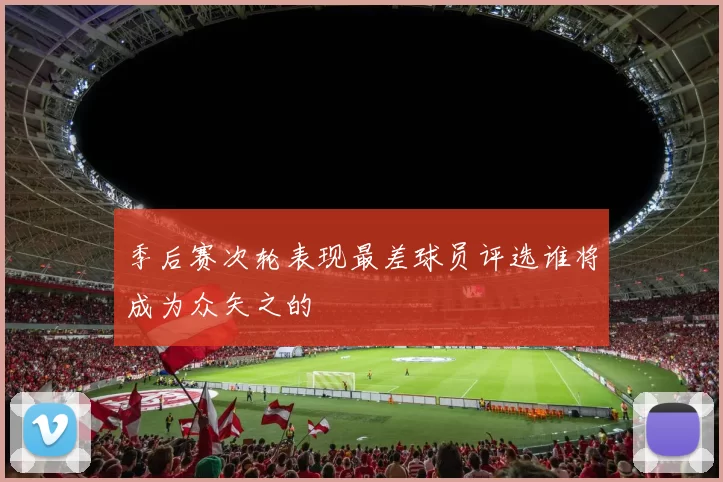 季后赛次轮表现最差球员评选谁将成为众矢之的
