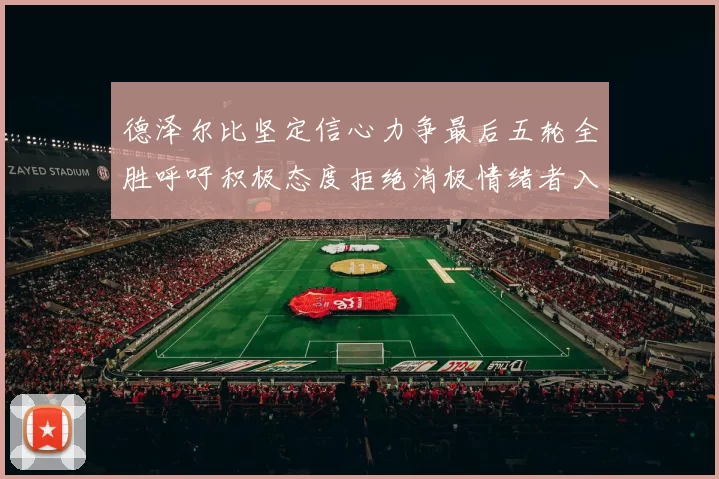德泽尔比坚定信心力争最后五轮全胜呼吁积极态度拒绝消极情绪者入训
