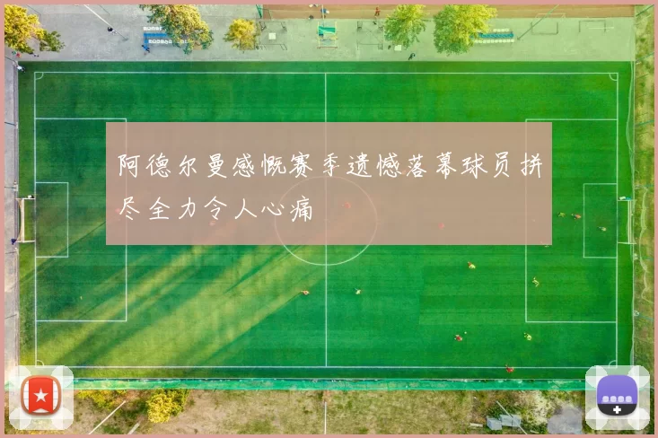 阿德尔曼感慨赛季遗憾落幕球员拼尽全力令人心痛